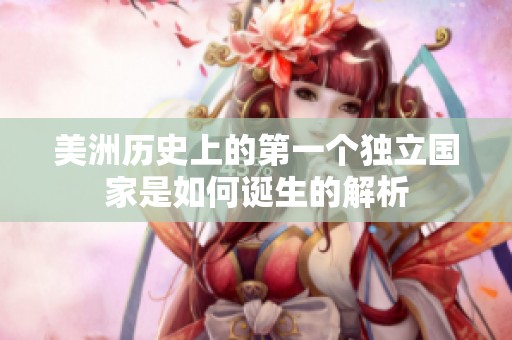 美洲历史上的第一个独立国家是如何诞生的解析