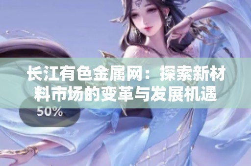 长江有色金属网：探索新材料市场的变革与发展机遇