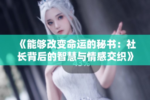 《能够改变命运的秘书：社长背后的智慧与情感交织》