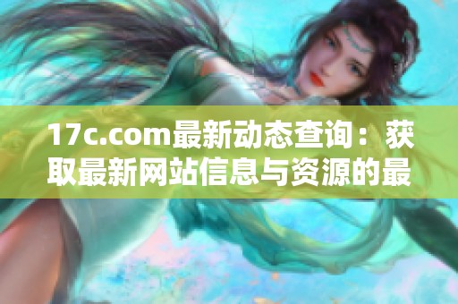17c.com最新动态查询：获取最新网站信息与资源的最佳方式