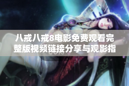 八戒八戒8电影免费观看完整版视频链接分享与观影指南