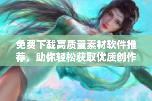 免费下载高质量素材软件推荐，助你轻松获取优质创作资源