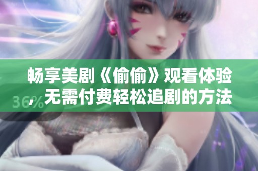 畅享美剧《偷偷》观看体验，无需付费轻松追剧的方法揭秘