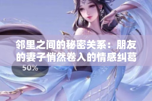 邻里之间的秘密关系：朋友的妻子悄然卷入的情感纠葛
