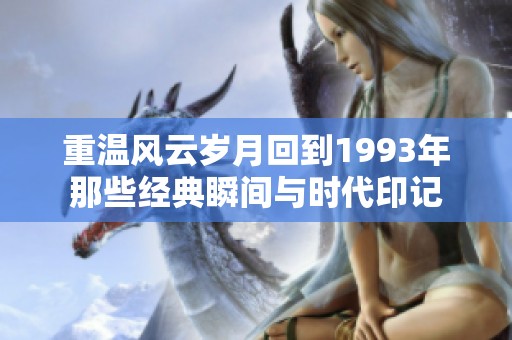 重温风云岁月回到1993年那些经典瞬间与时代印记