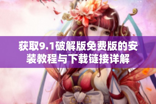 获取9.1破解版免费版的安装教程与下载链接详解