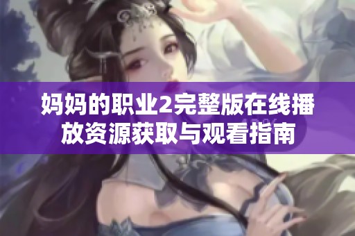 妈妈的职业2完整版在线播放资源获取与观看指南