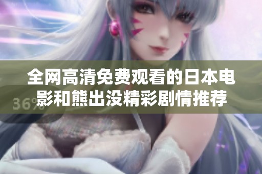 全网高清免费观看的日本电影和熊出没精彩剧情推荐