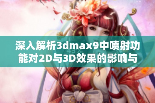 深入解析3dmax9中喷射功能对2D与3D效果的影响与区别