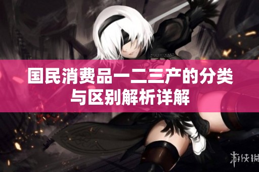 国民消费品一二三产的分类与区别解析详解
