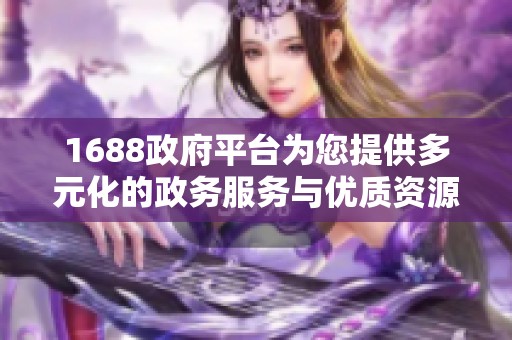 1688政府平台为您提供多元化的政务服务与优质资源信息