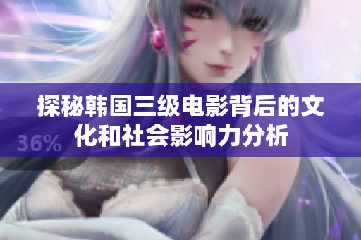 探秘韩国三级电影背后的文化和社会影响力分析