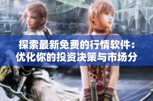 探索最新免费的行情软件：优化你的投资决策与市场分析能力