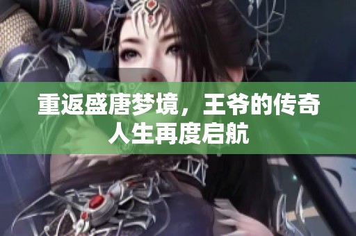 重返盛唐梦境，王爷的传奇人生再度启航