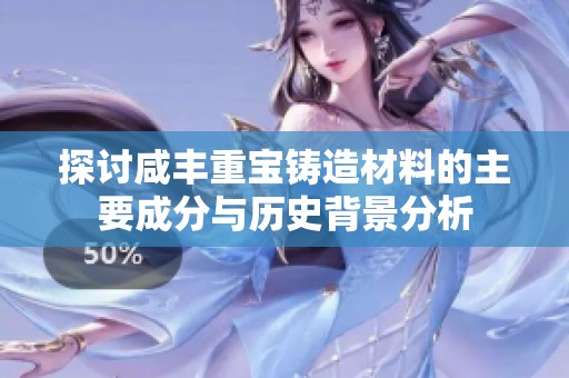 探讨咸丰重宝铸造材料的主要成分与历史背景分析