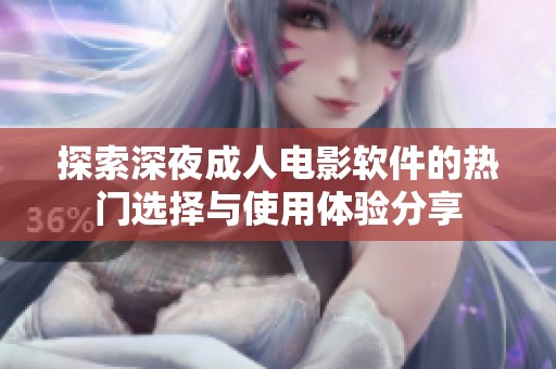 探索深夜成人电影软件的热门选择与使用体验分享