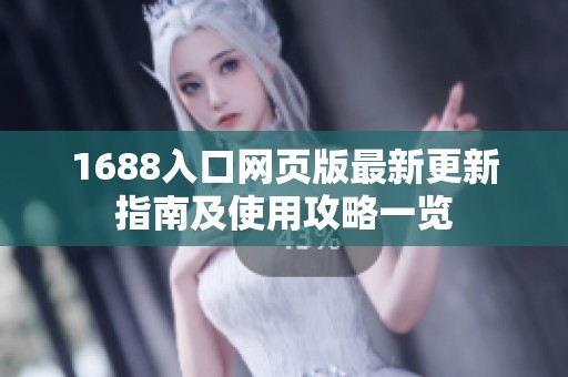 1688入口网页版最新更新指南及使用攻略一览