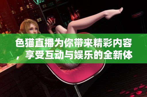 色猫直播为你带来精彩内容，享受互动与娱乐的全新体验