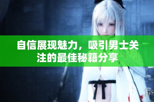 自信展现魅力，吸引男士关注的最佳秘籍分享