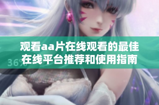 观看aa片在线观看的最佳在线平台推荐和使用指南
