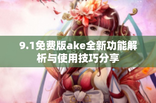 9.1免费版ake全新功能解析与使用技巧分享
