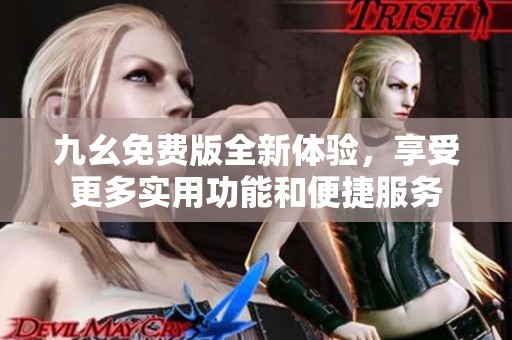 九幺免费版全新体验，享受更多实用功能和便捷服务