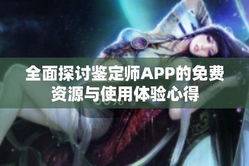 全面探讨鉴定师APP的免费资源与使用体验心得