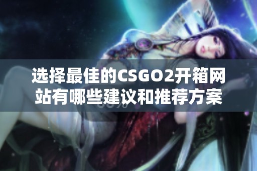 选择最佳的CSGO2开箱网站有哪些建议和推荐方案