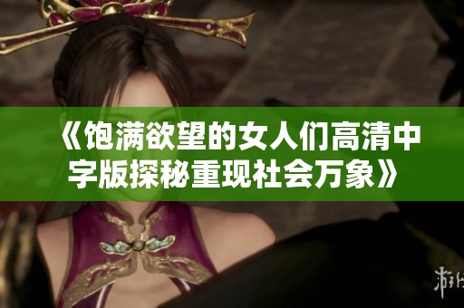 《饱满欲望的女人们高清中字版探秘重现社会万象》