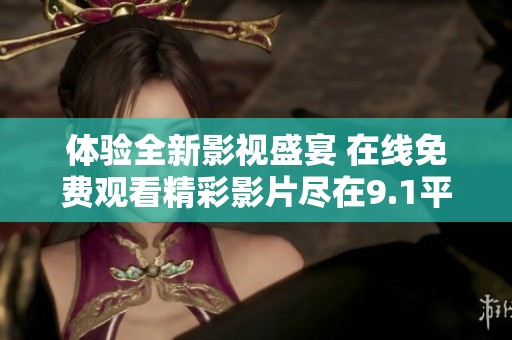 体验全新影视盛宴 在线免费观看精彩影片尽在9.1平台