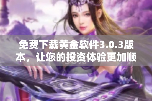 免费下载黄金软件3.0.3版本，让您的投资体验更加顺畅便捷