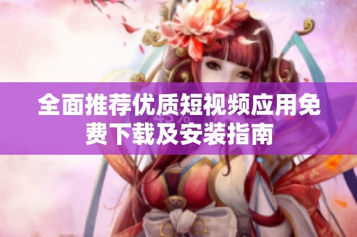 全面推荐优质短视频应用免费下载及安装指南