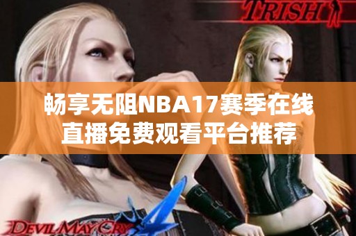 畅享无阻NBA17赛季在线直播免费观看平台推荐