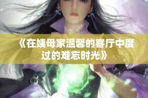 《在姨母家温馨的客厅中度过的难忘时光》