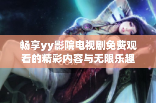 畅享yy影院电视剧免费观看的精彩内容与无限乐趣