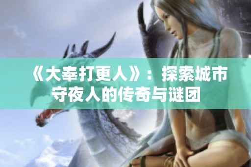 《大奉打更人》：探索城市守夜人的传奇与谜团
