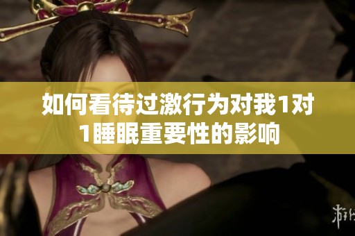 如何看待过激行为对我1对1睡眠重要性的影响