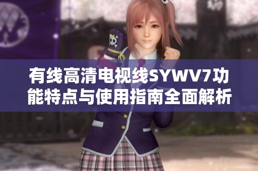 有线高清电视线SYWV7功能特点与使用指南全面解析