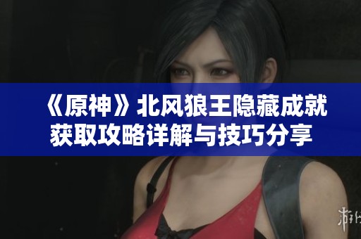 《原神》北风狼王隐藏成就获取攻略详解与技巧分享