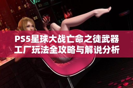 PS5星球大战亡命之徒武器工厂玩法全攻略与解说分析