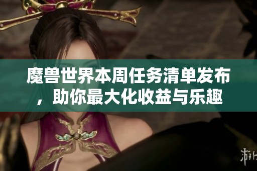 魔兽世界本周任务清单发布，助你最大化收益与乐趣