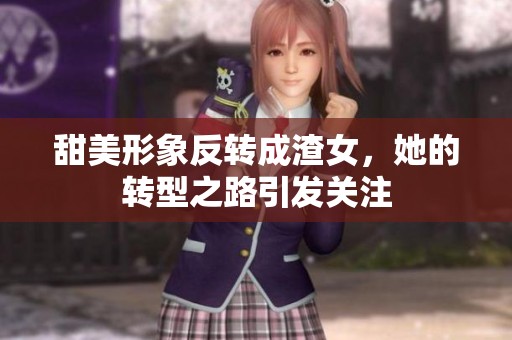 甜美形象反转成渣女，她的转型之路引发关注