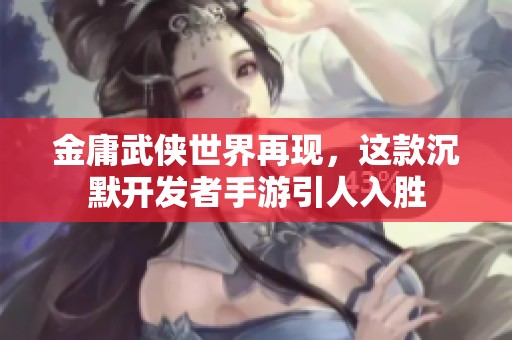 金庸武侠世界再现，这款沉默开发者手游引人入胜