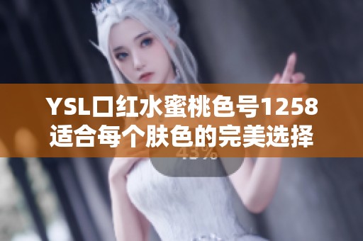YSL口红水蜜桃色号1258适合每个肤色的完美选择