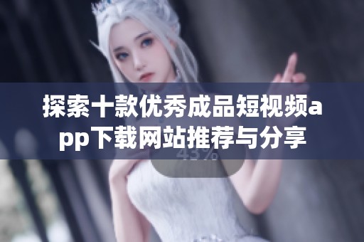 探索十款优秀成品短视频app下载网站推荐与分享