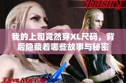 我的上司竟然穿XL尺码，背后隐藏着哪些故事与秘密