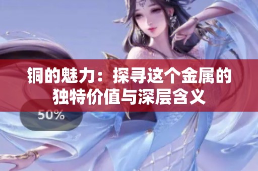 铜的魅力：探寻这个金属的独特价值与深层含义