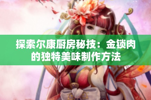 探索尔康厨房秘技：金锁肉的独特美味制作方法