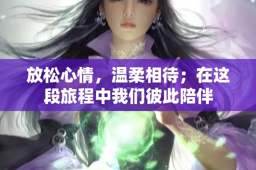 放松心情，温柔相待；在这段旅程中我们彼此陪伴