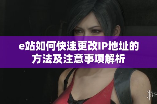 e站如何快速更改IP地址的方法及注意事项解析